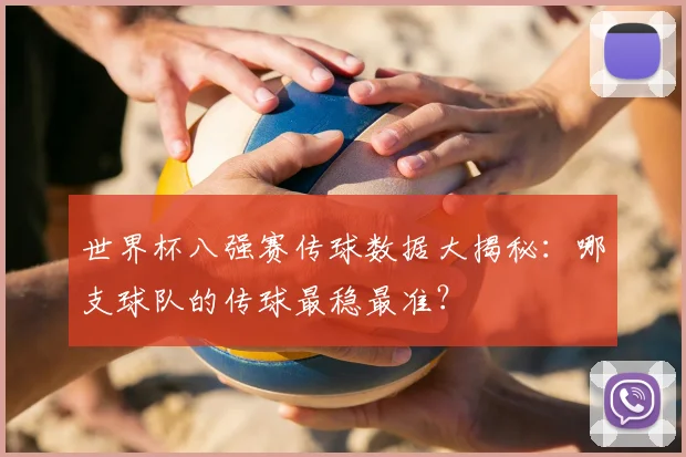 世界杯八强赛传球数据大揭秘:哪支球队的传球最稳最准?