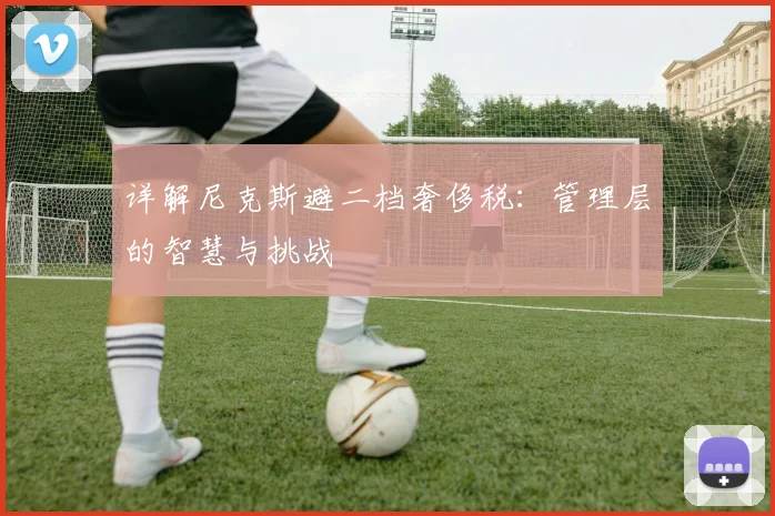 详解尼克斯避二档奢侈税：管理层的智慧与挑战