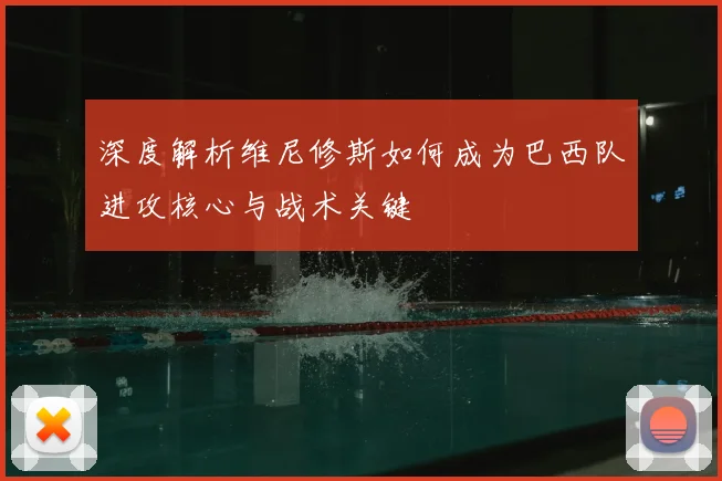 深度解析维尼修斯如何成为巴西队进攻核心与战术关键