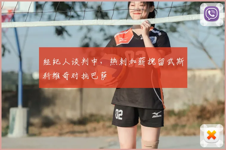 经纪人谈判中，热刺加薪挽留武斯科维奇对抗巴萨
