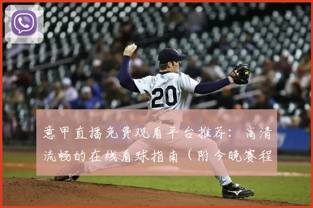 意甲直播免费观看平台推荐：高清流畅的在线看球指南（附今晚赛程）